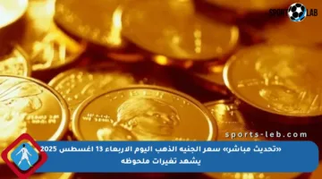 «تحديث مباشر» سعر الجنيه الذهب اليوم الأربعاء 13 أغسطس 2025 يشهد تغيرات ملحوظة